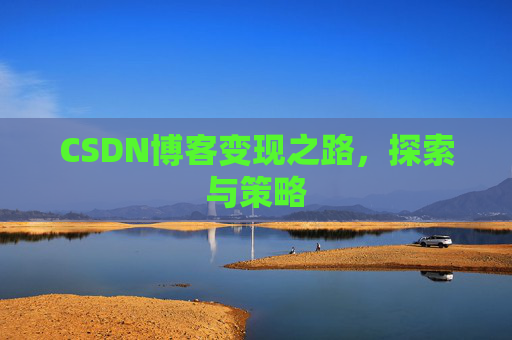 CSDN博客变现之路，探索与策略